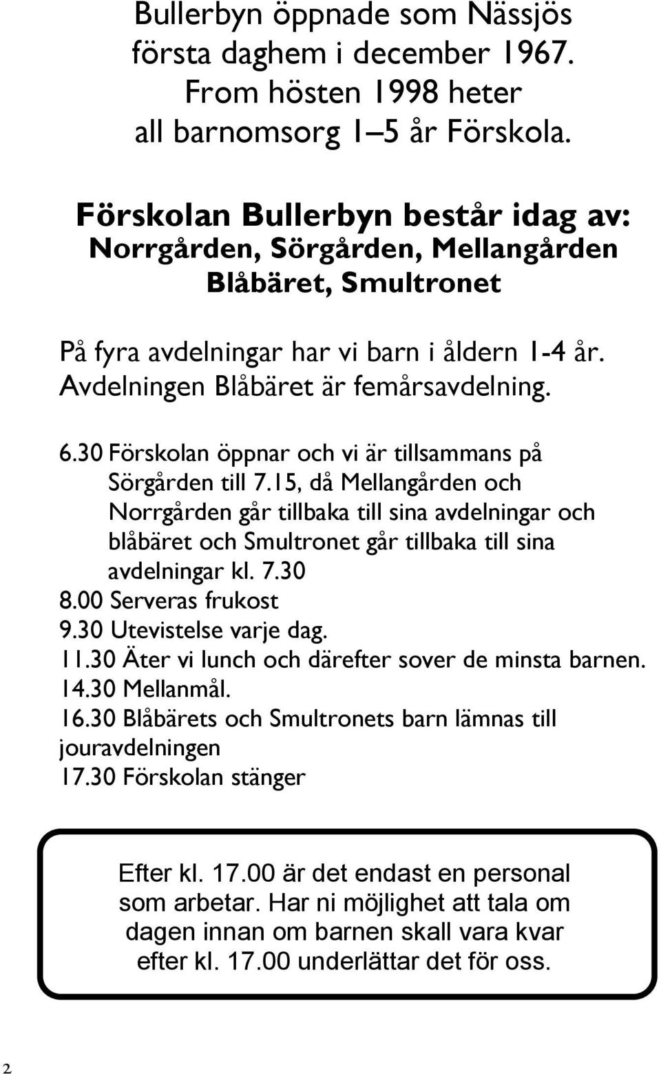 30 Förskolan öppnar och vi är tillsammans på Sörgården till 7.15, då Mellangården och Norrgården går tillbaka till sina avdelningar och blåbäret och Smultronet går tillbaka till sina avdelningar kl.