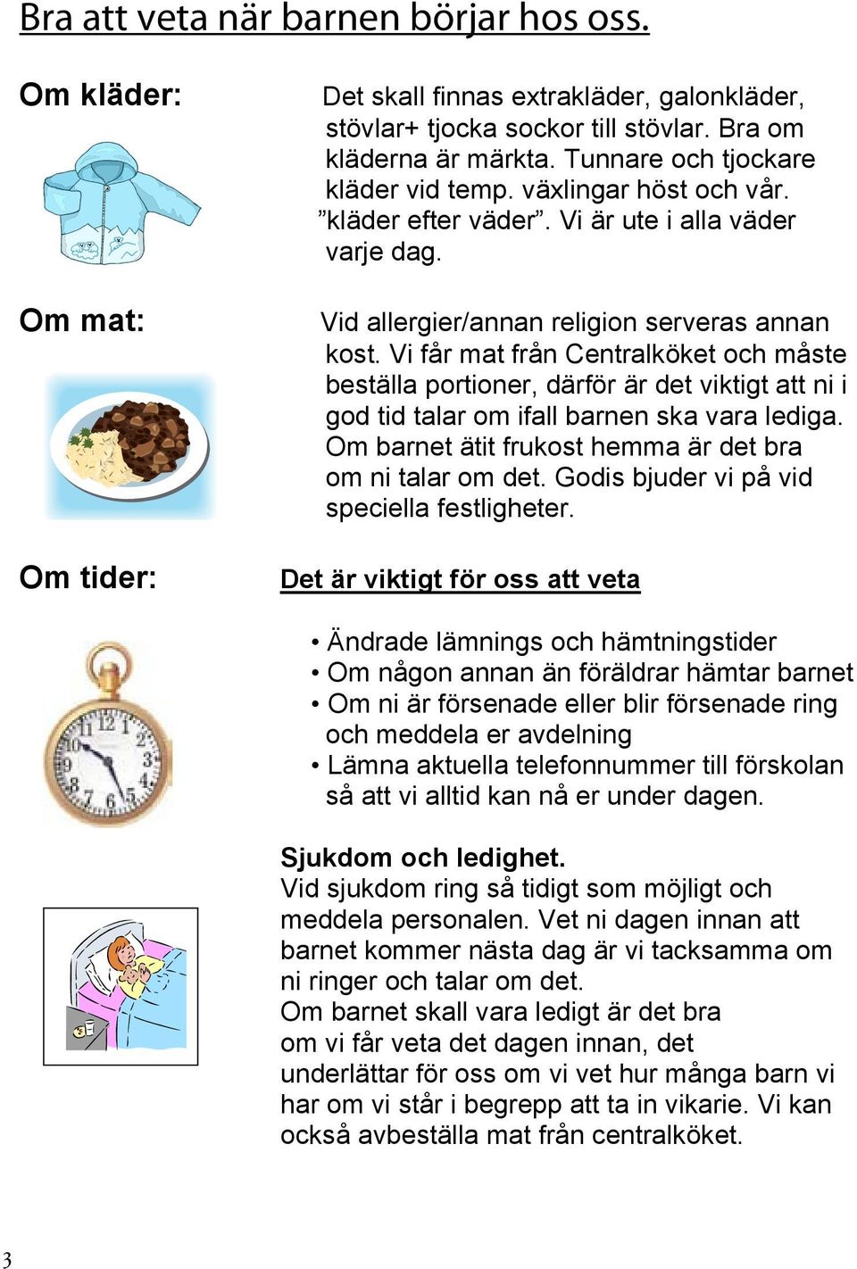 Vi får mat från Centralköket och måste beställa portioner, därför är det viktigt att ni i god tid talar om ifall barnen ska vara lediga. Om barnet ätit frukost hemma är det bra om ni talar om det.