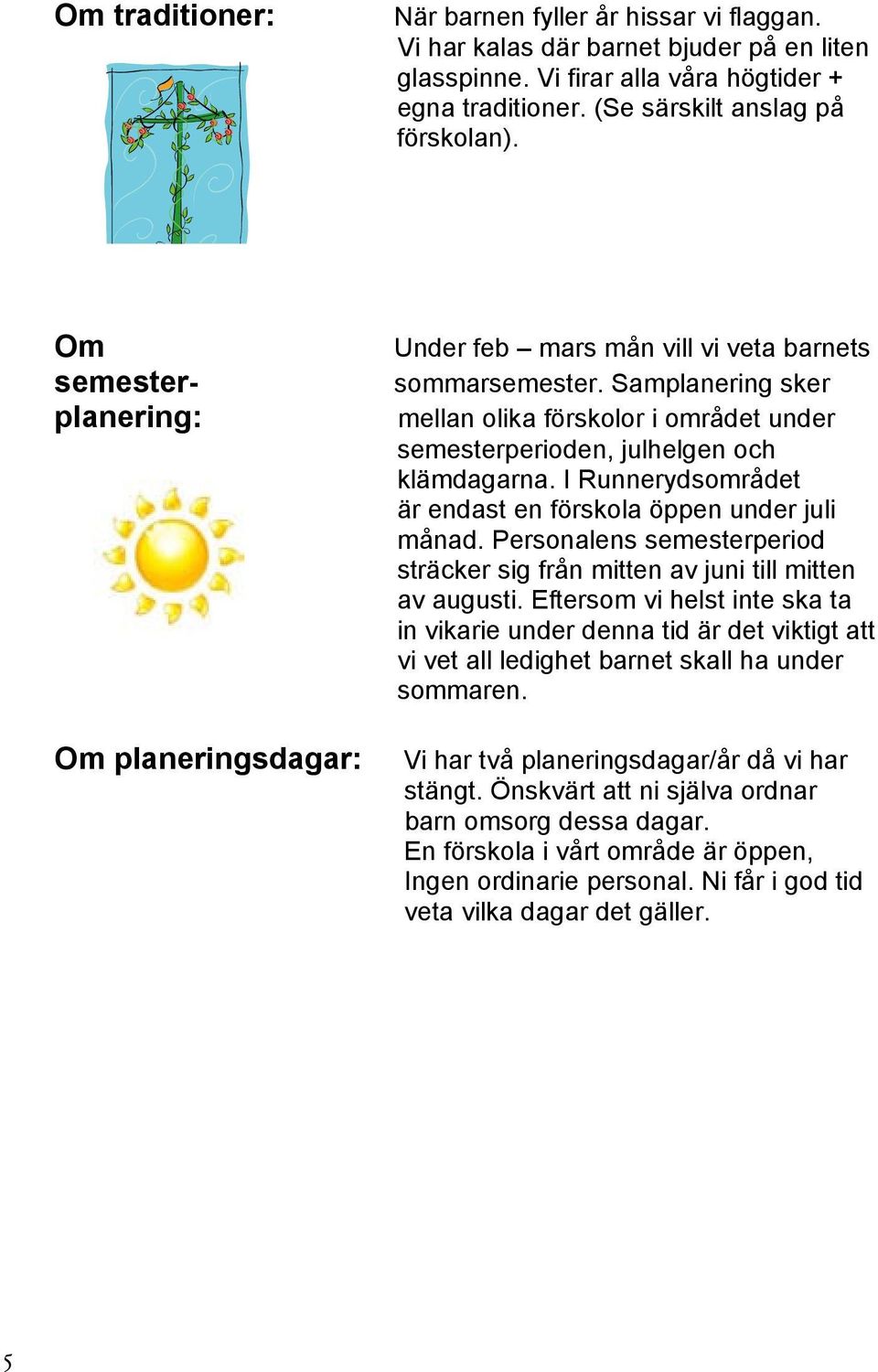 I Runnerydsområdet är endast en förskola öppen under juli månad. Personalens semesterperiod sträcker sig från mitten av juni till mitten av augusti.