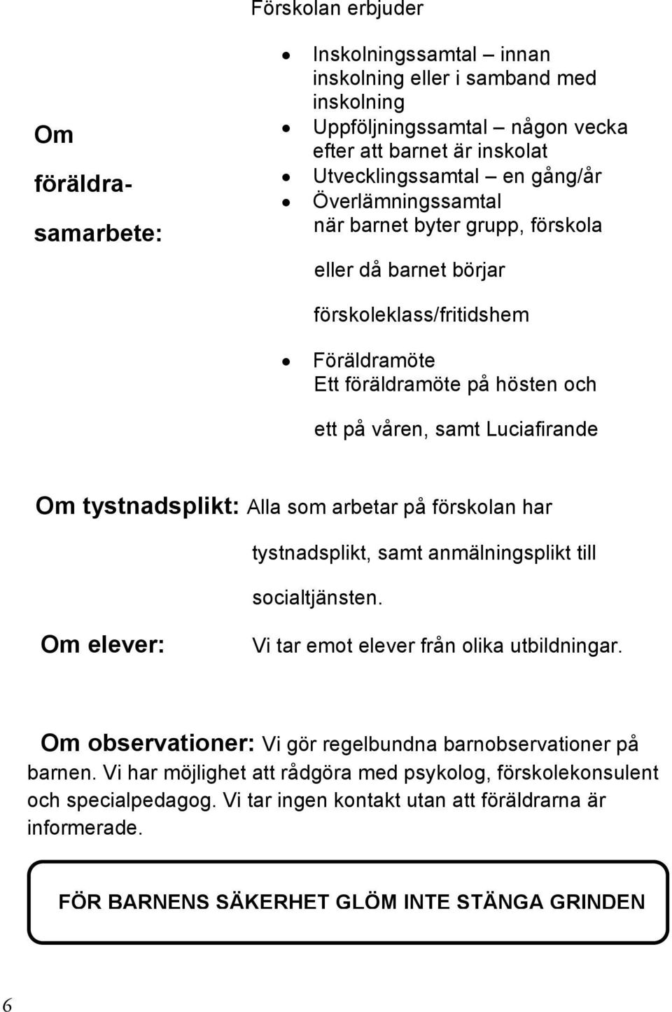 Alla som arbetar på förskolan har tystnadsplikt, samt anmälningsplikt till socialtjänsten. Om elever: Vi tar emot elever från olika utbildningar.