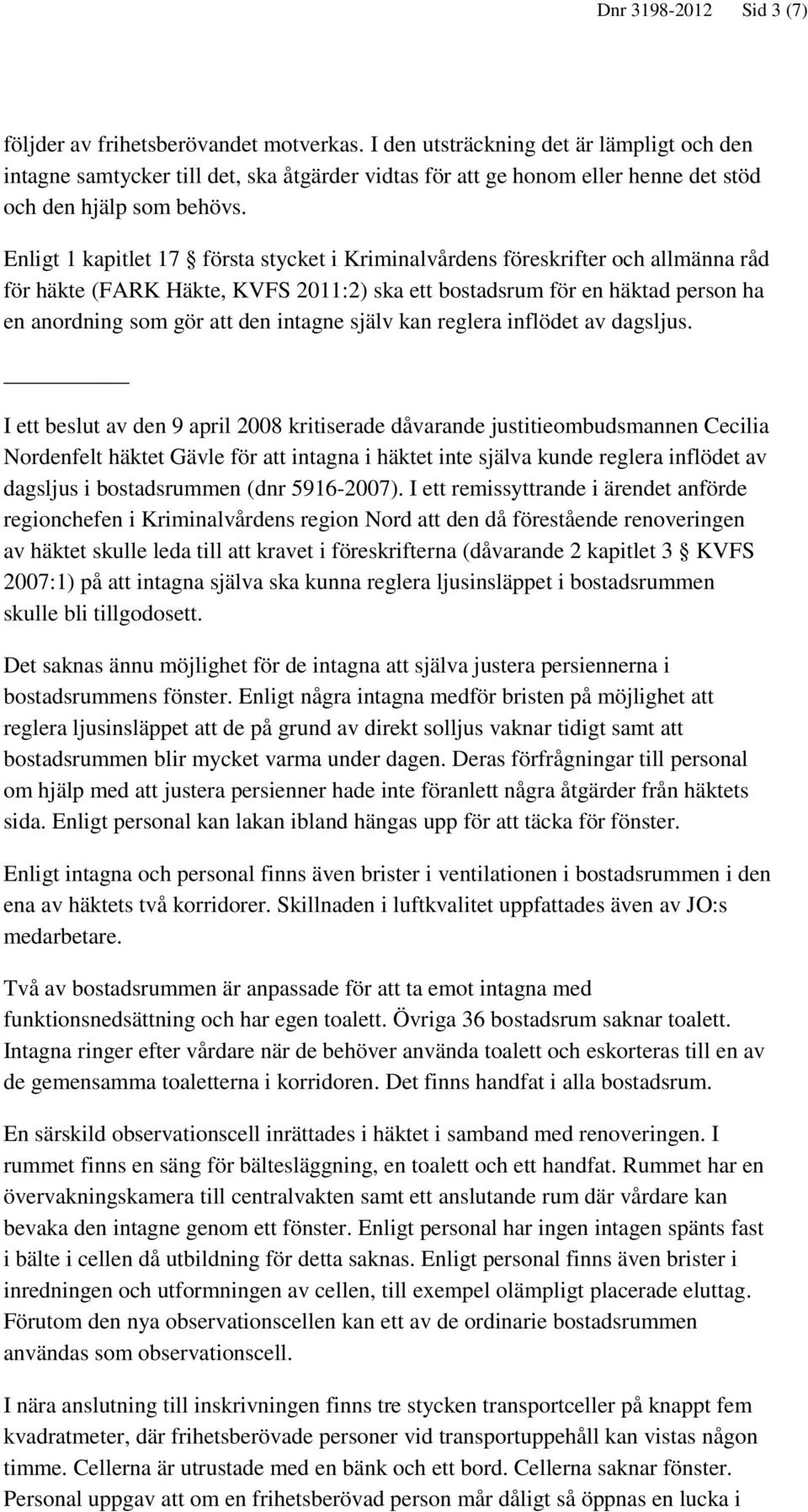Enligt 1 kapitlet 17 första stycket i Kriminalvårdens föreskrifter och allmänna råd för häkte (FARK Häkte, KVFS 2011:2) ska ett bostadsrum för en häktad person ha en anordning som gör att den intagne