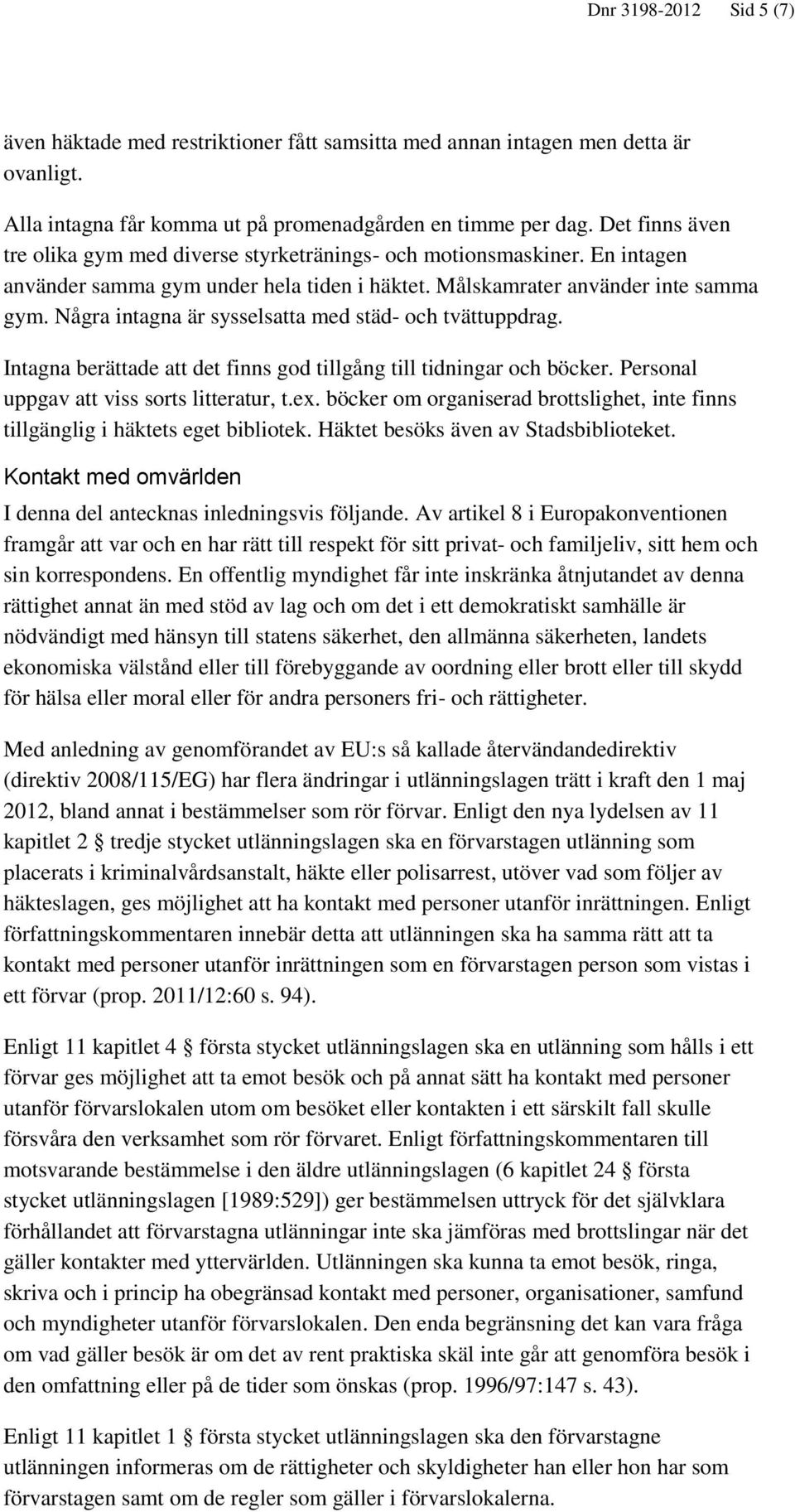 Några intagna är sysselsatta med städ- och tvättuppdrag. Intagna berättade att det finns god tillgång till tidningar och böcker. Personal uppgav att viss sorts litteratur, t.ex.