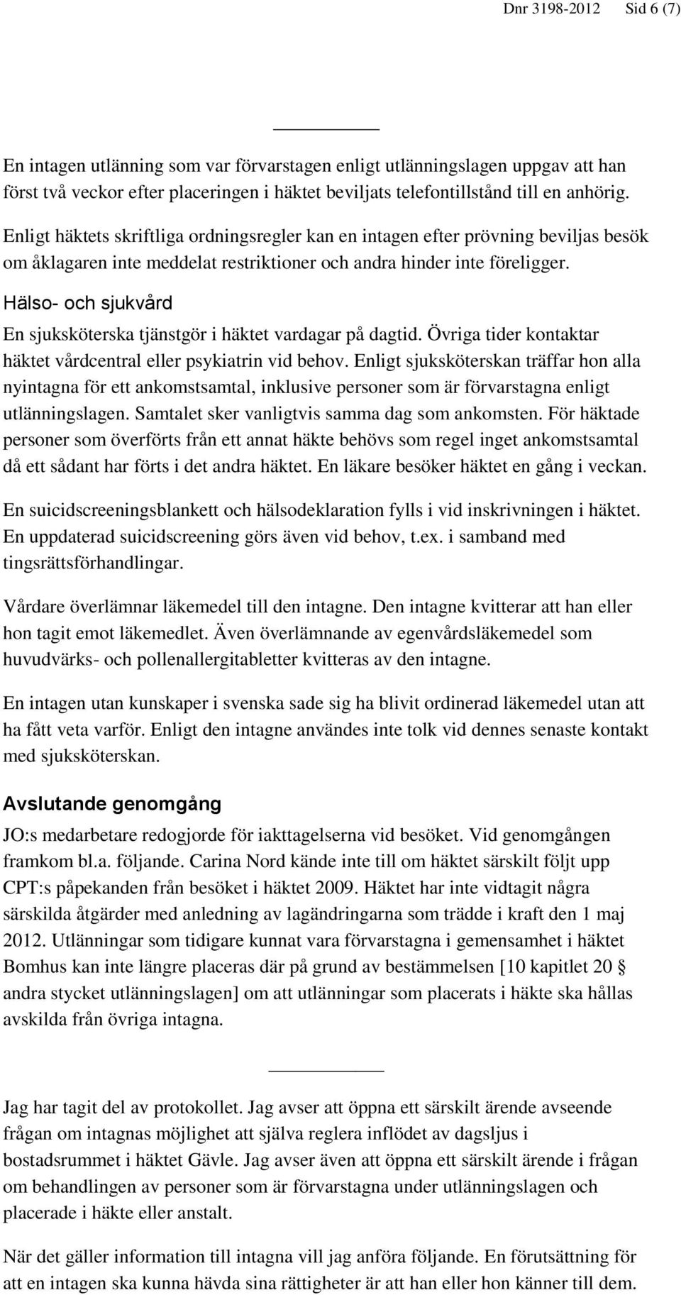 Hälso- och sjukvård En sjuksköterska tjänstgör i häktet vardagar på dagtid. Övriga tider kontaktar häktet vårdcentral eller psykiatrin vid behov.