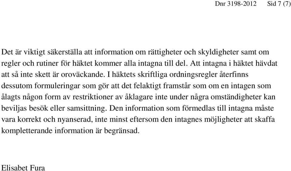 I häktets skriftliga ordningsregler återfinns dessutom formuleringar som gör att det felaktigt framstår som om en intagen som ålagts någon form av restriktioner av