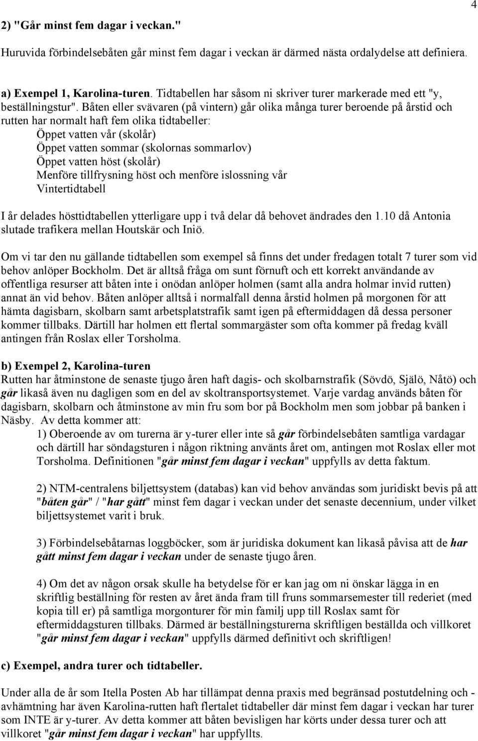 Båten eller svävaren (på vintern) går olika många turer beroende på årstid och rutten har normalt haft fem olika tidtabeller: Öppet vatten vår (skolår) Öppet vatten sommar (skolornas sommarlov) Öppet