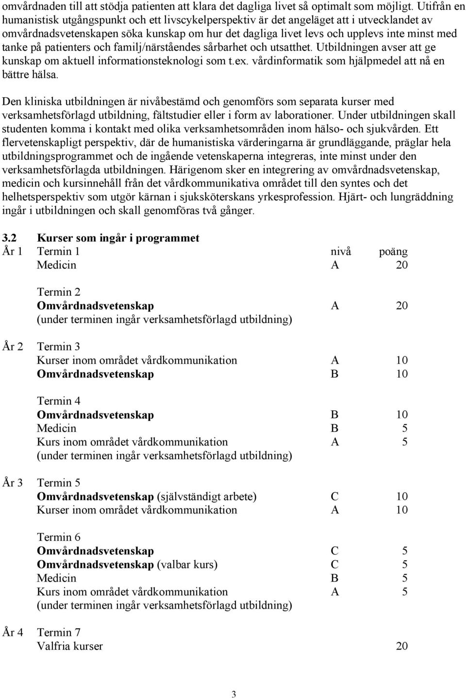 tanke på patienters och familj/närståendes sårbarhet och utsatthet. Utbildningen avser att ge kunskap om aktuell informationsteknologi som t.ex. vårdinformatik som hjälpmedel att nå en bättre hälsa.