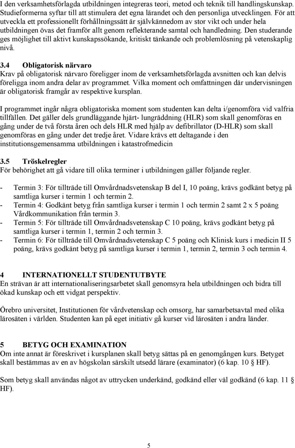 Den studerande ges möjlighet till aktivt kunskapssökande, kritiskt tänkande och problemlösning på vetenskaplig nivå. 3.