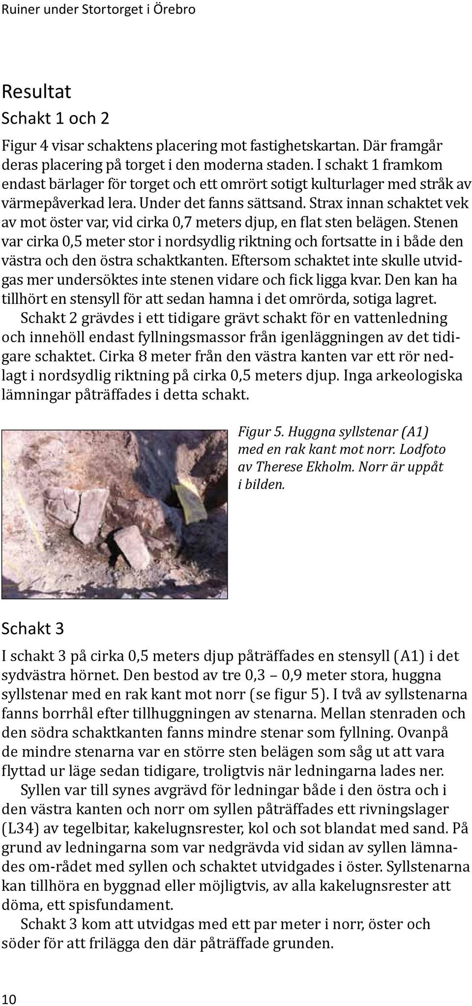 Strax innan schaktet vek av mot öster var, vid cirka 0,7 meters djup, en flat sten belägen.