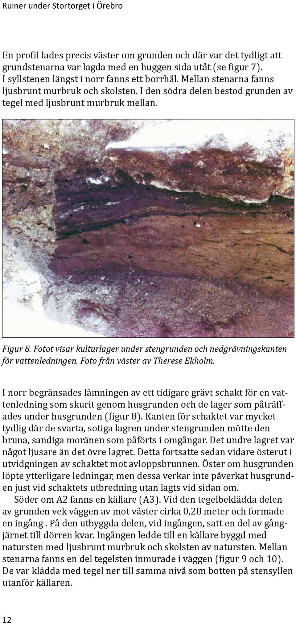 Fotot visar kulturlager under stengrunden och nedgrävningskanten för vattenledningen. Foto från väster av Therese Ekholm.