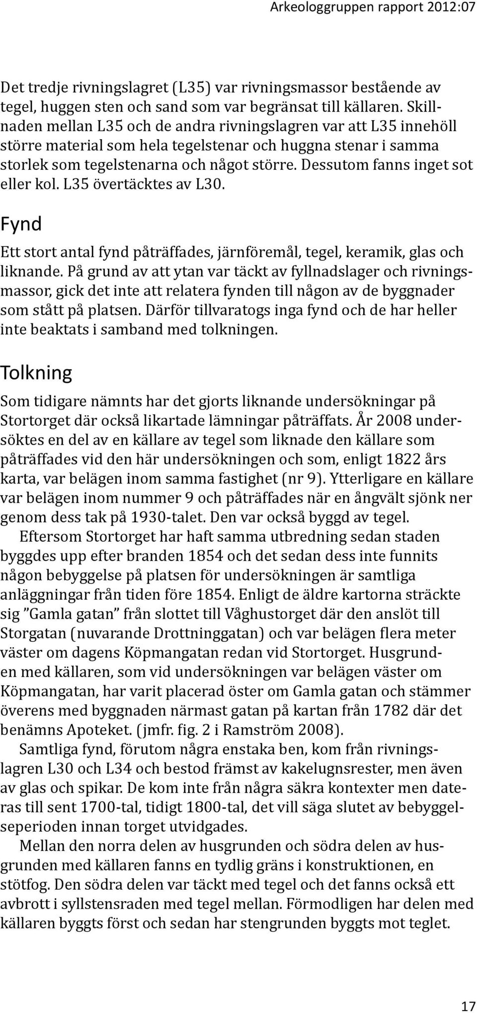 Dessutom fanns inget sot eller kol. L35 övertäcktes av L30. Fynd Ett stort antal fynd påträffades, järnföremål, tegel, keramik, glas och liknande.