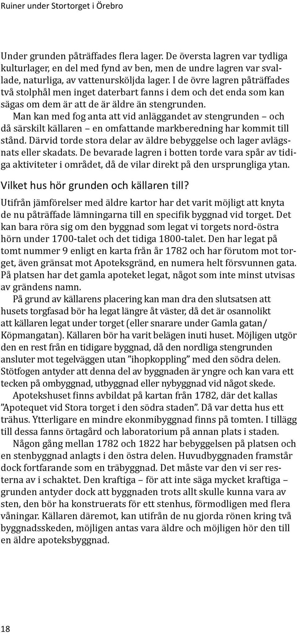 I de övre lagren påträffades två stolphål men inget daterbart fanns i dem och det enda som kan sägas om dem är att de är äldre än stengrunden.