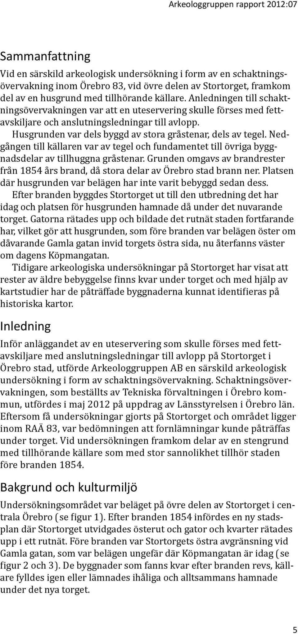 Husgrunden var dels byggd av stora gråstenar, dels av tegel. Nedgången till källaren var av tegel och fundamentet till övriga byggnadsdelar av tillhuggna gråstenar.