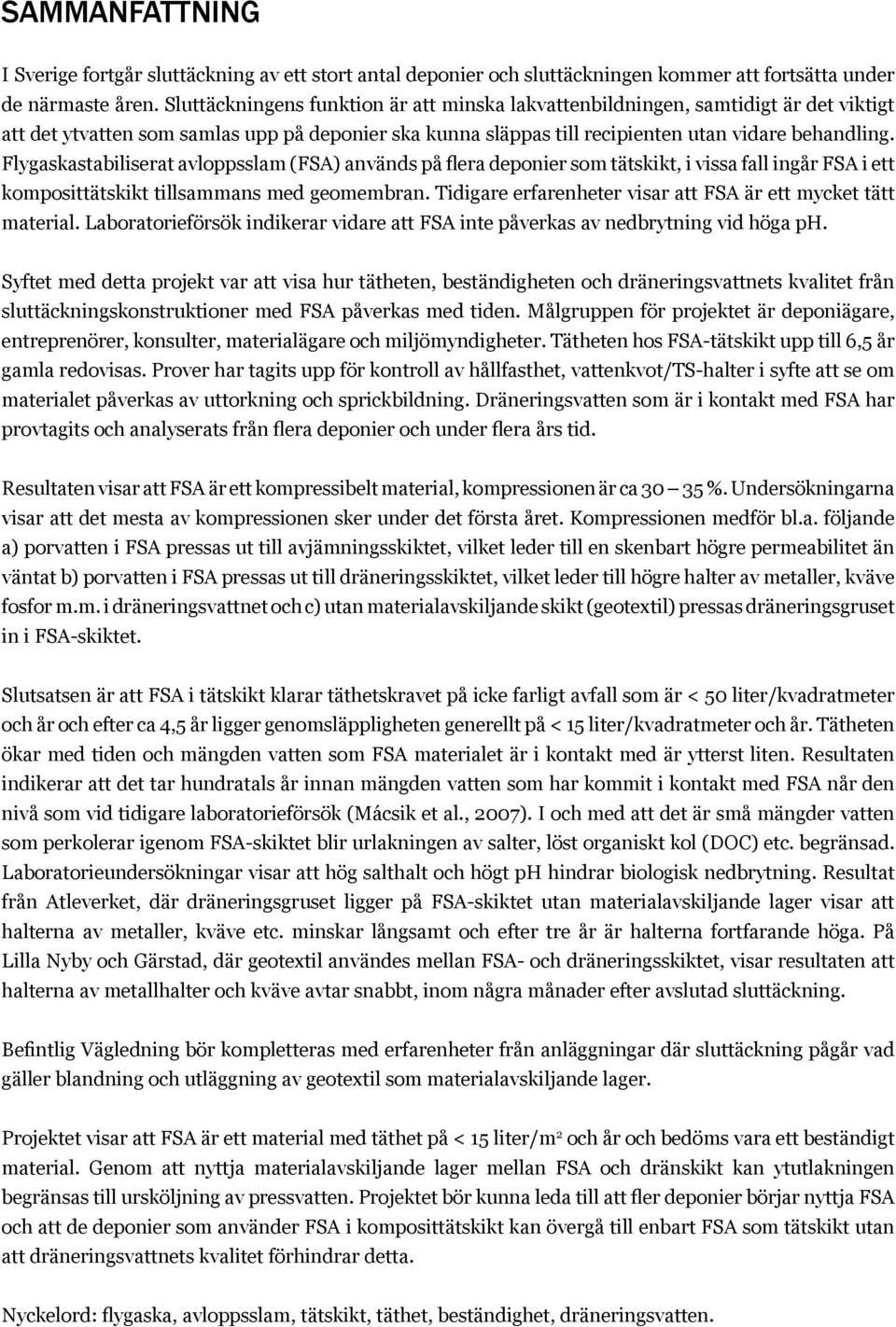 Flygaskastabiliserat avloppsslam (FSA) används på flera deponier som tätskikt, i vissa fall ingår FSA i ett komposittätskikt tillsammans med geomembran.