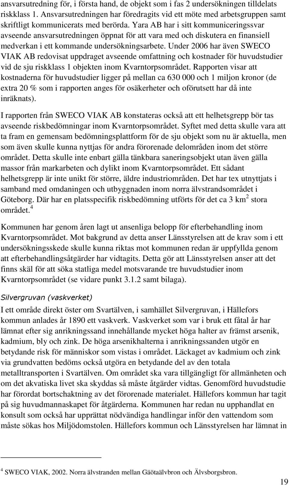 Yara AB har i sitt kommuniceringssvar avseende ansvarsutredningen öppnat för att vara med och diskutera en finansiell medverkan i ett kommande undersökningsarbete.