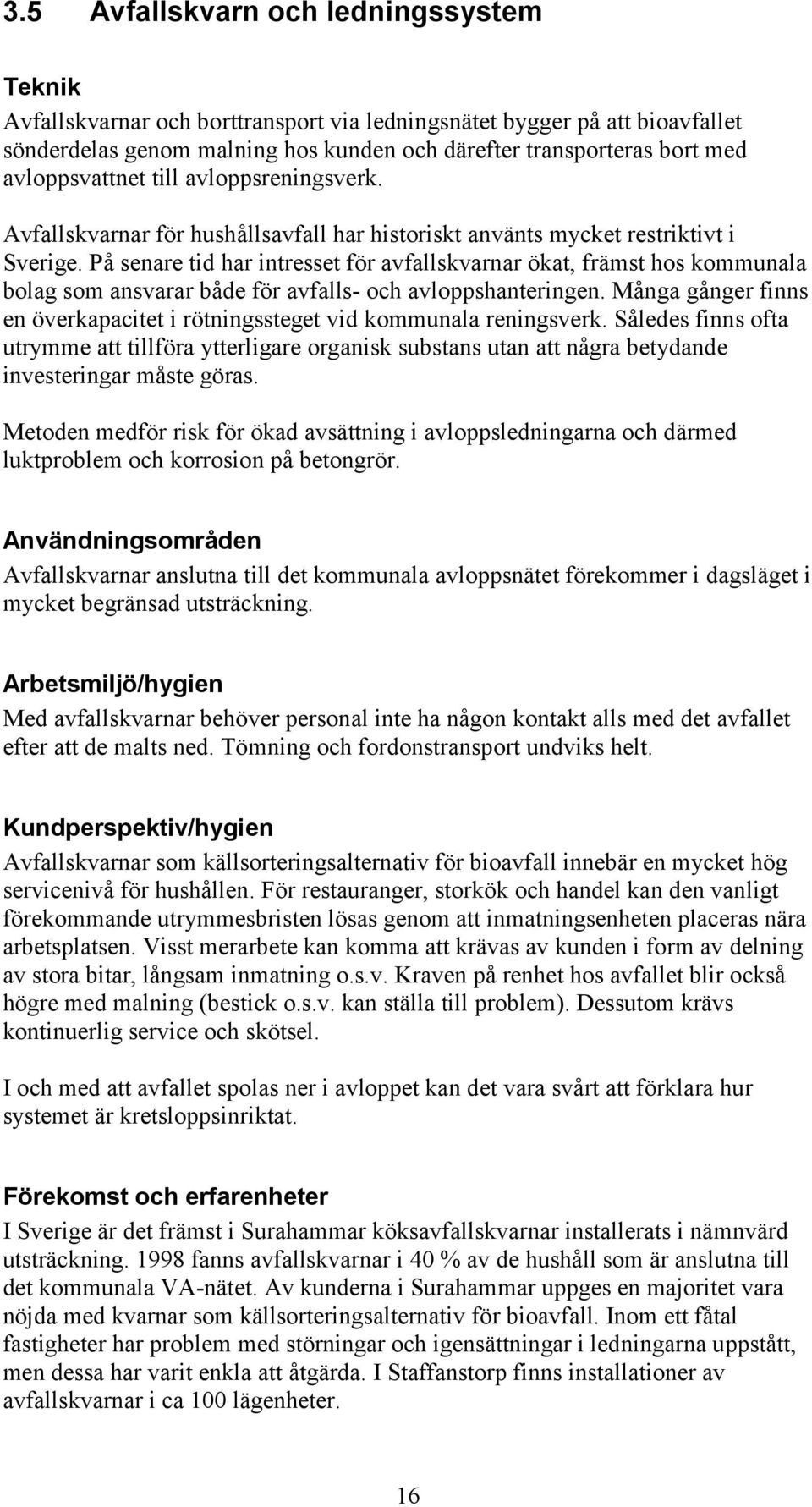 På senare tid har intresset för avfallskvarnar ökat, främst hos kommunala bolag som ansvarar både för avfalls- och avloppshanteringen.