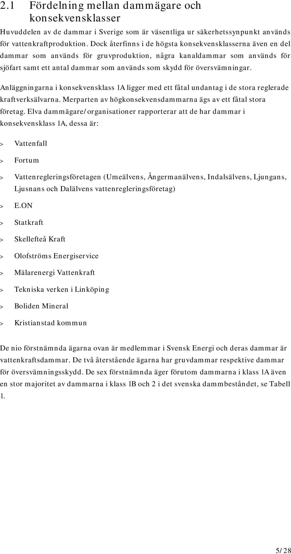 översvämningar. Anläggningarna i konsekvensklass 1A ligger med ett fåtal undantag i de stora reglerade kraftverksälvarna. Merparten av högkonsekvensdammarna ägs av ett fåtal stora företag.