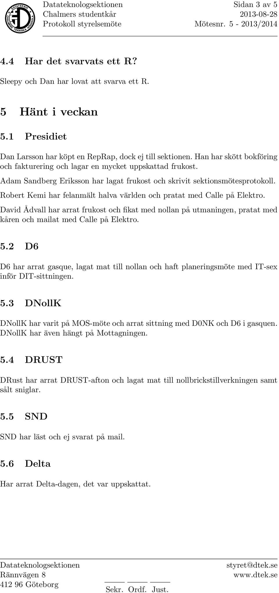 Robert Kemi har felanmält halva världen och pratat med Calle på Elektro. David Ådvall har arrat frukost och fikat med nollan på utmaningen, pratat med kåren och mailat med Calle på Elektro. 5.