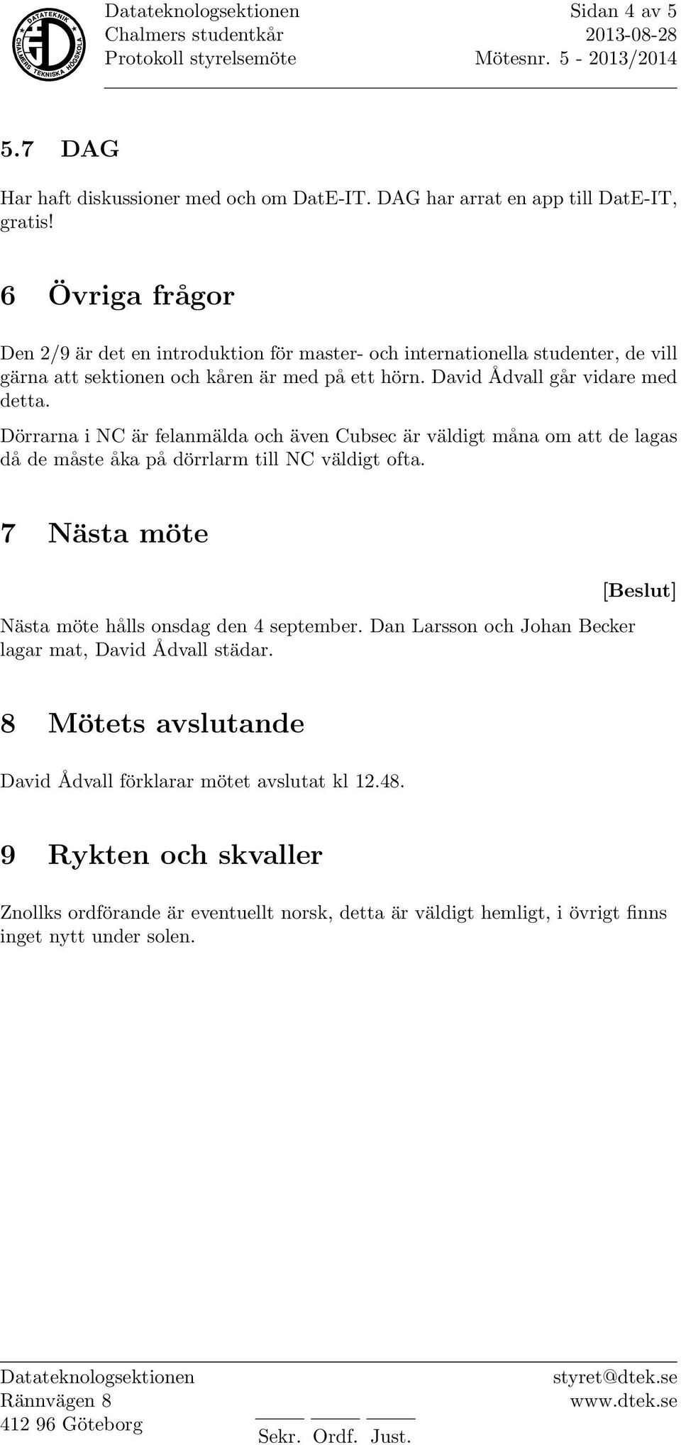 Dörrarna i NC är felanmälda och även Cubsec är väldigt måna om att de lagas då de måste åka på dörrlarm till NC väldigt ofta. 7 Nästa möte Nästa möte hålls onsdag den 4 september.
