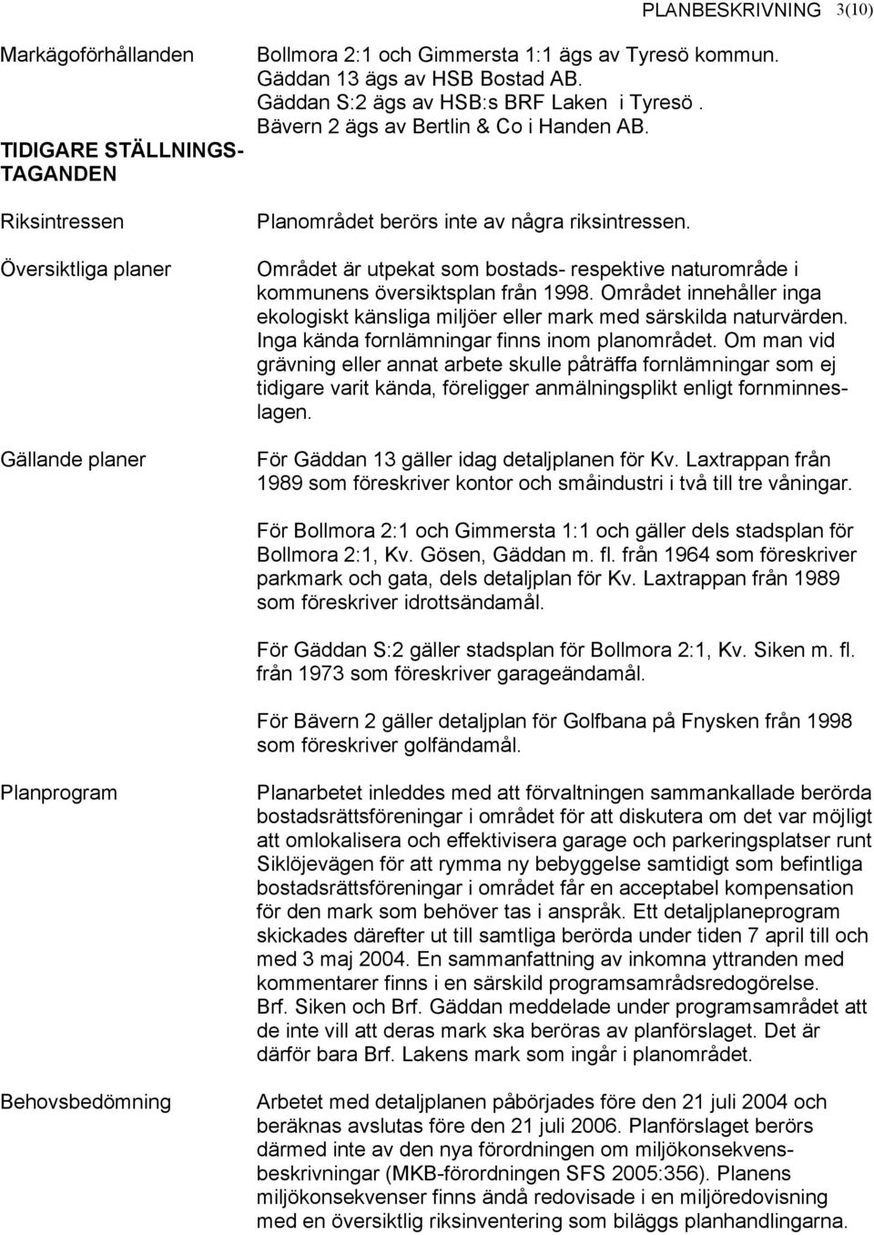 Området är utpekat som bostads- respektive naturområde i kommunens översiktsplan från 1998. Området innehåller inga ekologiskt känsliga miljöer eller mark med särskilda naturvärden.