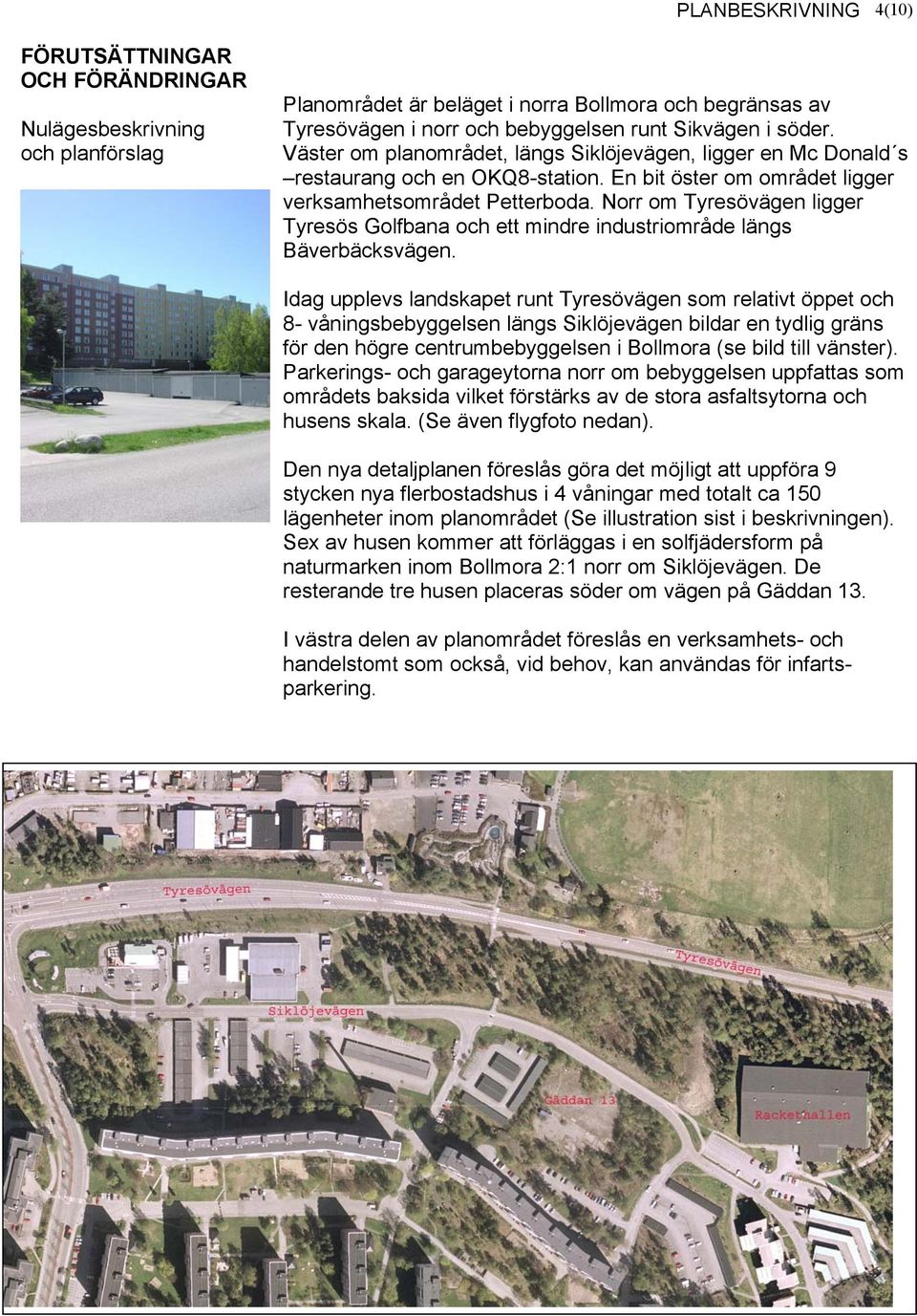 Norr om Tyresövägen ligger Tyresös Golfbana och ett mindre industriområde längs Bäverbäcksvägen.