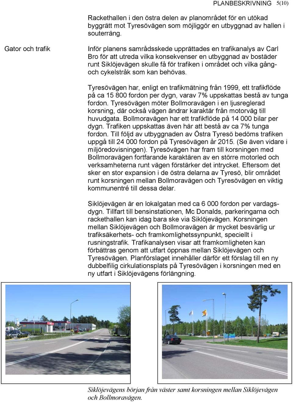 vilka gångoch cykelstråk som kan behövas. Tyresövägen har, enligt en trafikmätning från 1999, ett trafikflöde på ca 15 800 fordon per dygn, varav 7% uppskattas bestå av tunga fordon.