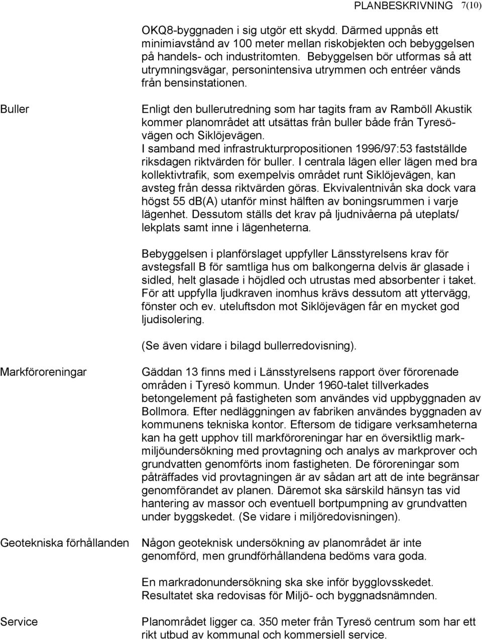 Buller Enligt den bullerutredning som har tagits fram av Ramböll Akustik kommer planområdet att utsättas från buller både från Tyresövägen och Siklöjevägen.