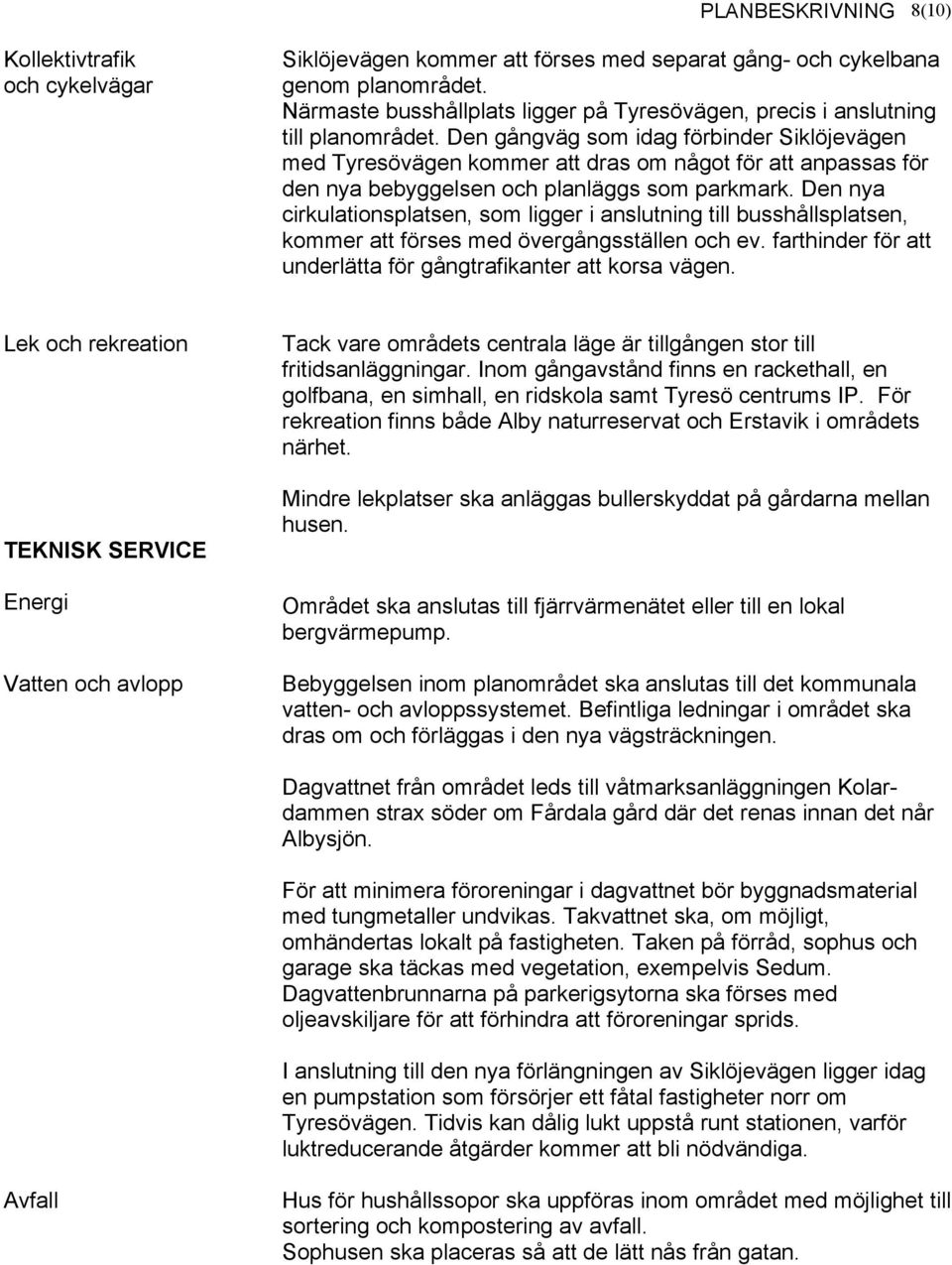 Den gångväg som idag förbinder Siklöjevägen med Tyresövägen kommer att dras om något för att anpassas för den nya bebyggelsen och planläggs som parkmark.