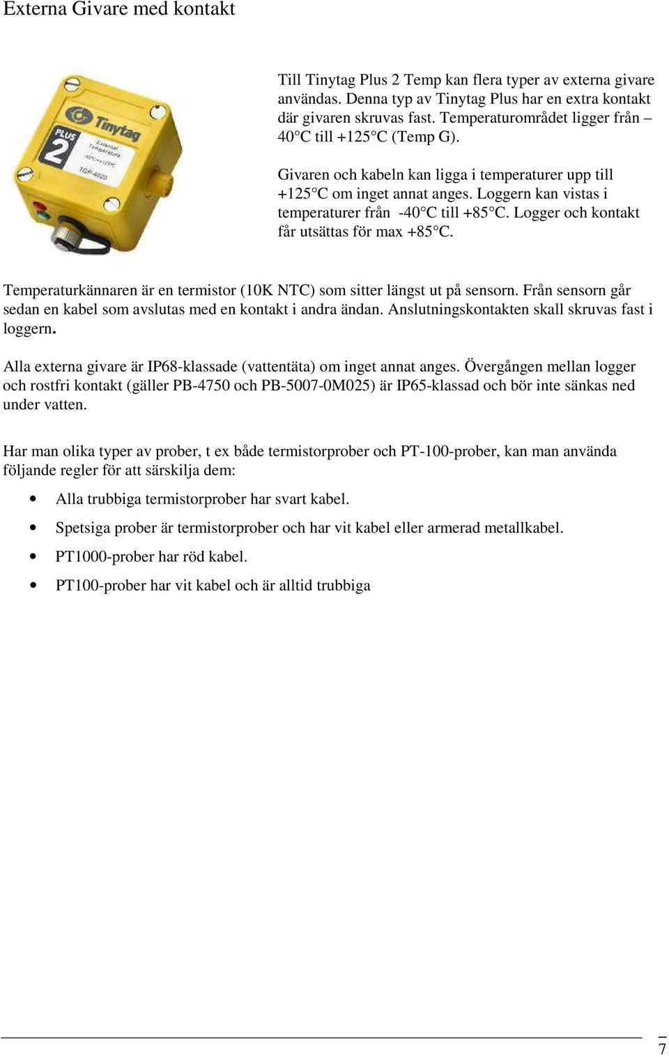 Logger och kontakt får utsättas för max +85 C. Temperaturkännaren är en termistor (10K NTC) som sitter längst ut på sensorn. Från sensorn går sedan en kabel som avslutas med en kontakt i andra ändan.