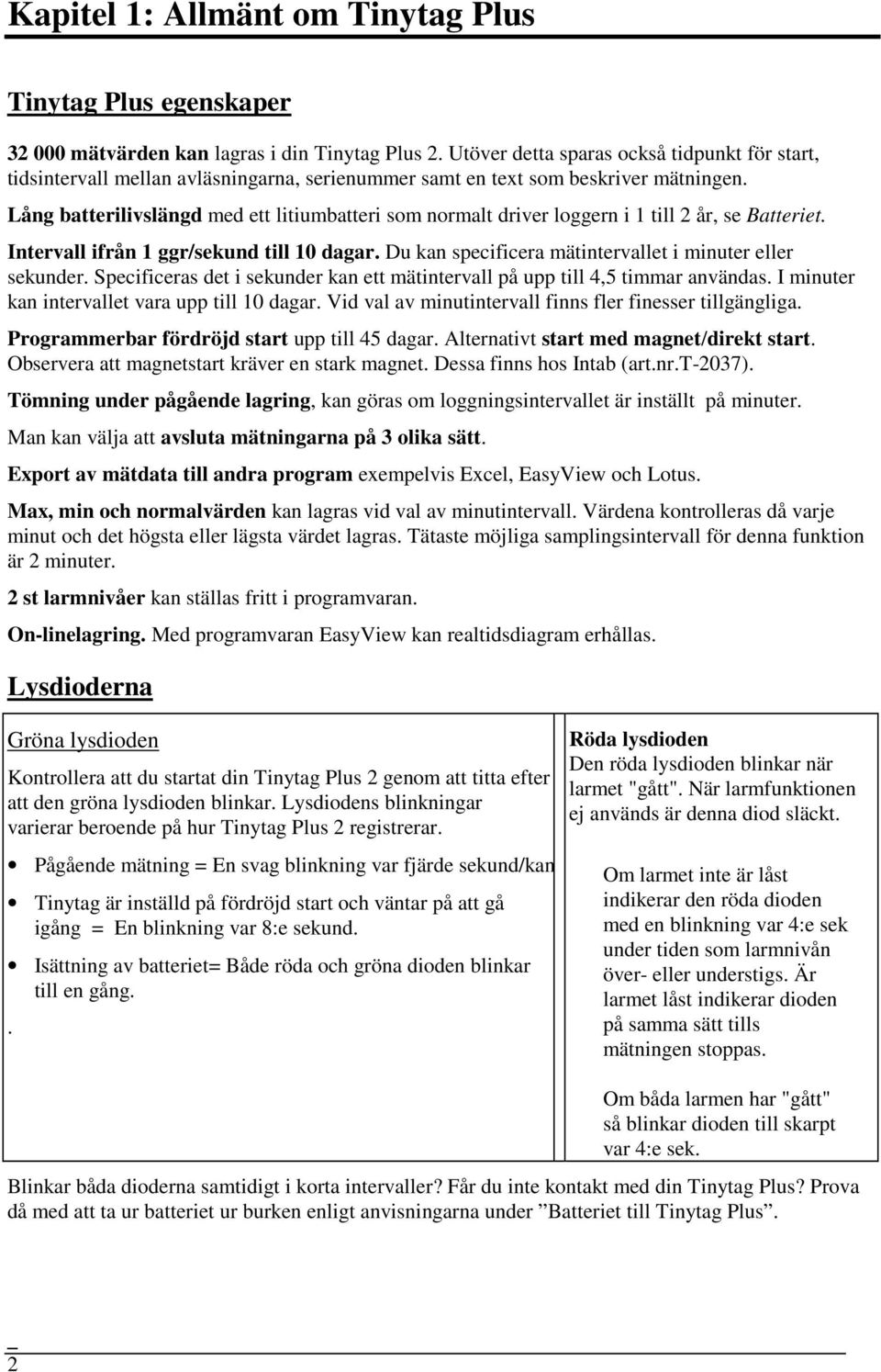 Lång batterilivslängd med ett litiumbatteri som normalt driver loggern i 1 till 2 år, se Batteriet. Intervall ifrån 1 ggr/sekund till 10 dagar.