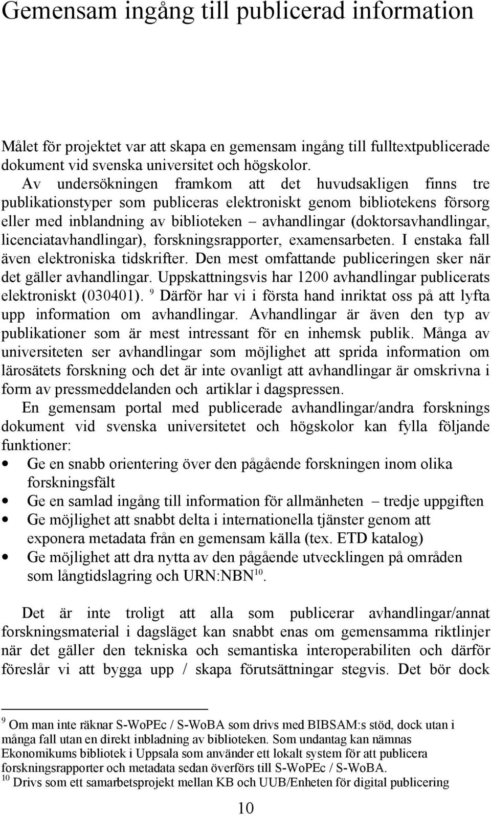 (doktorsavhandlingar, licenciatavhandlingar), forskningsrapporter, examensarbeten. I enstaka fall även elektroniska tidskrifter. Den mest omfattande publiceringen sker när det gäller avhandlingar.