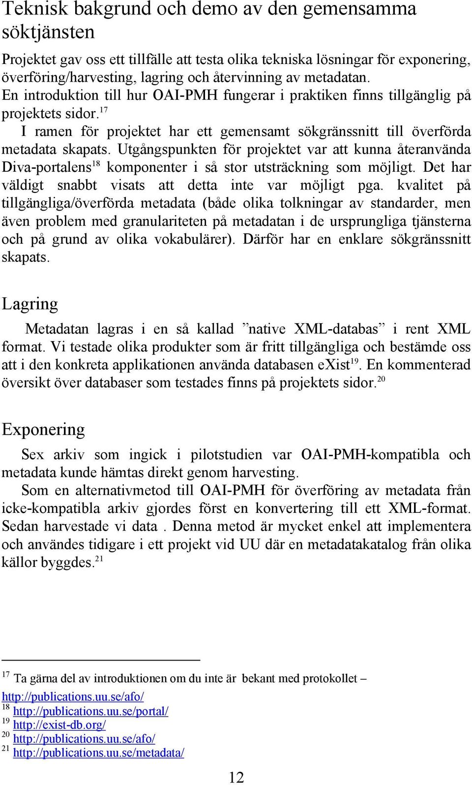 Utgångspunkten för projektet var att kunna återanvända Diva-portalens 18 komponenter i så stor utsträckning som möjligt. Det har väldigt snabbt visats att detta inte var möjligt pga.