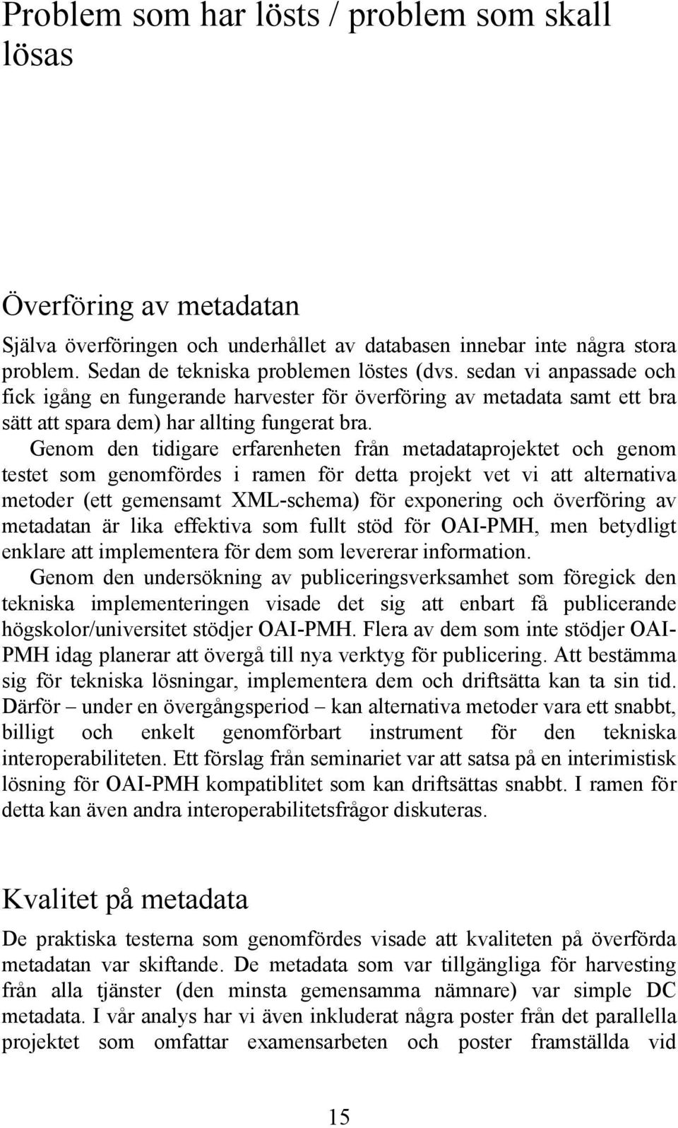 Genom den tidigare erfarenheten från metadataprojektet och genom testet som genomfördes i ramen för detta projekt vet vi att alternativa metoder (ett gemensamt XML-schema) för exponering och