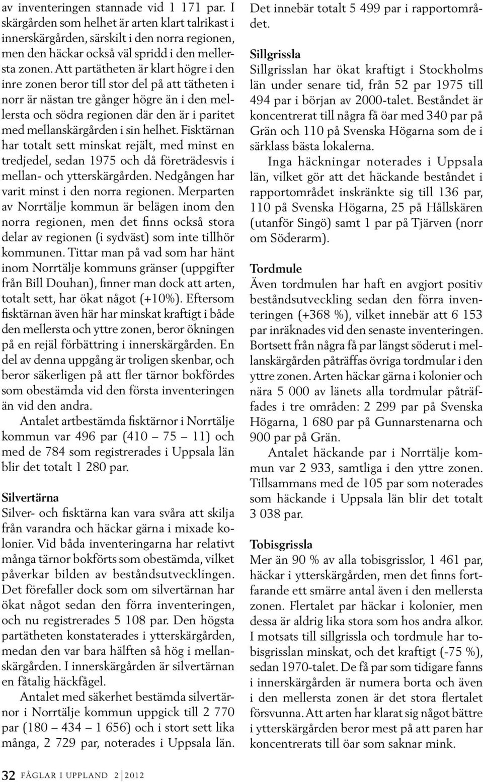 sin helhet. Fisktärnan har totalt sett minskat rejält, med minst en tredjedel, sedan 1975 och då företrädesvis i mellan- och ytterskärgården. Nedgången har varit minst i den norra regionen.