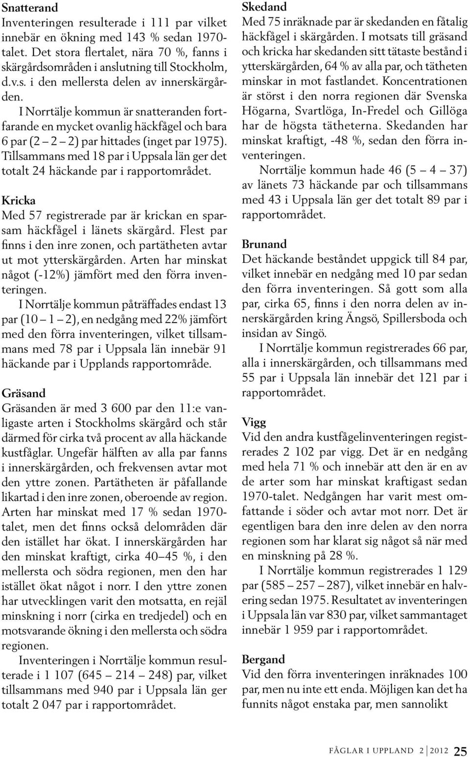 Tillsammans med 18 par i Uppsala län ger det totalt 24 häckande par i rapportområdet. Kricka Med 57 registrerade par är krickan en sparsam häckfågel i länets skärgård.