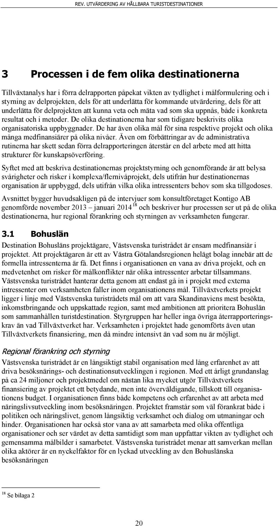 De olika destinationerna har som tidigare beskrivits olika organisatoriska uppbyggnader. De har även olika mål för sina respektive projekt och olika många medfinansiärer på olika nivåer.