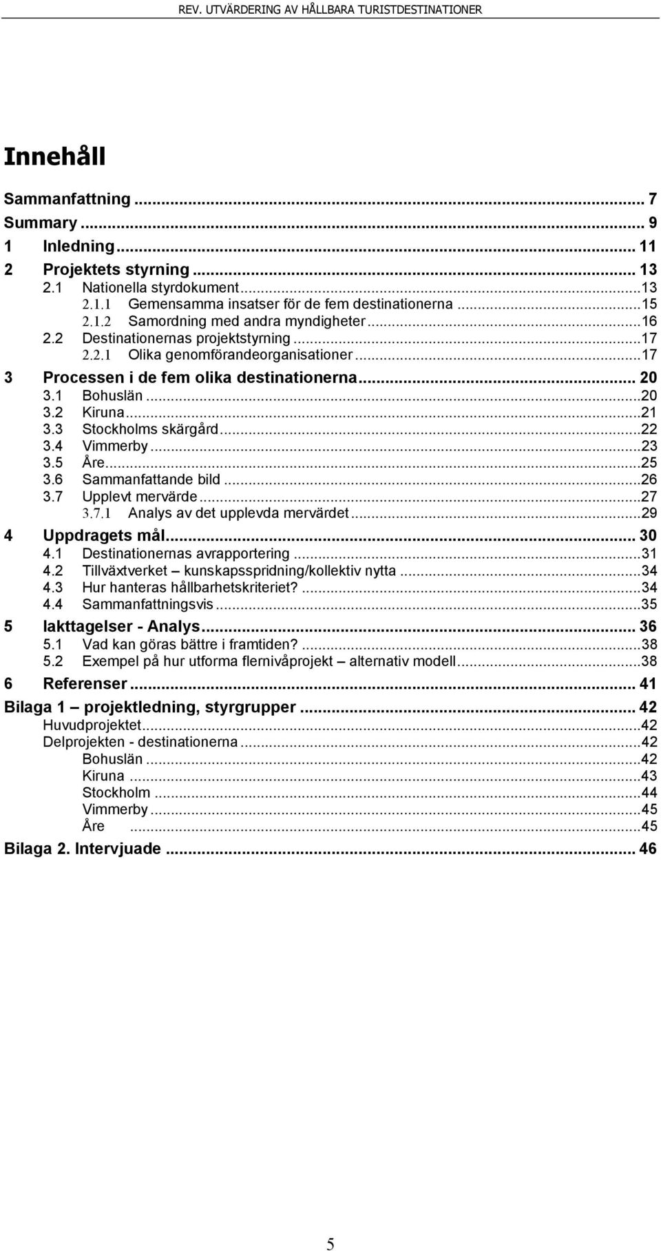3 Stockholms skärgård... 22 3.4 Vimmerby... 23 3.5 Åre... 25 3.6 Sammanfattande bild... 26 3.7 Upplevt mervärde... 27 3.7.1 Analys av det upplevda mervärdet... 29 4 Uppdragets mål... 30 4.