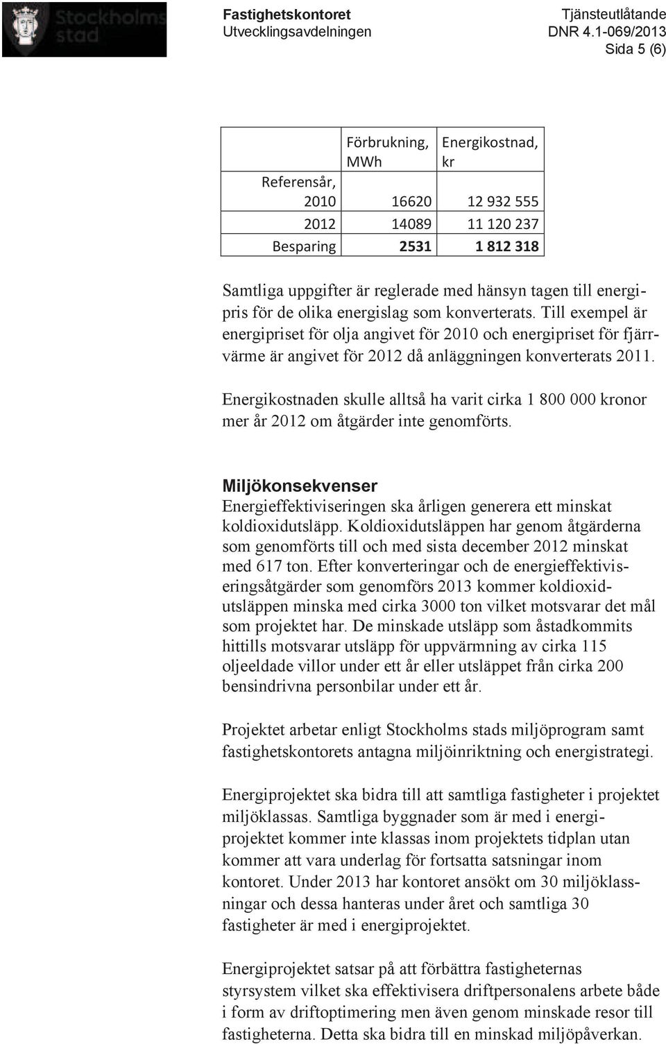 energipris för de olika energislag som konverterats. Till exempel är energipriset för olja angivet för 2010 och energipriset för fjärrvärme är angivet för 2012 då anläggningen konverterats 2011.