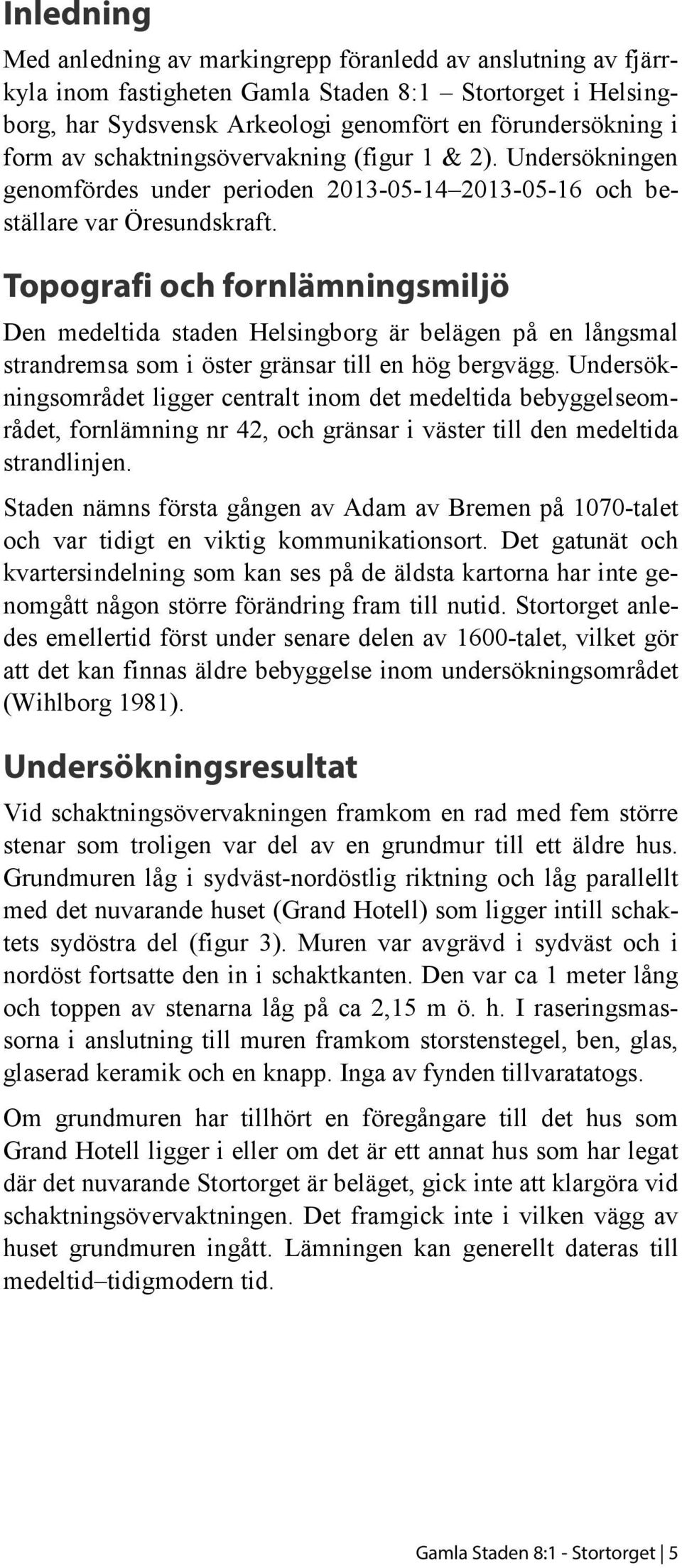 Topografi och fornlämningsmiljö Den medeltida staden Helsingborg är belägen på en långsmal strandremsa som i öster gränsar till en hög bergvägg.