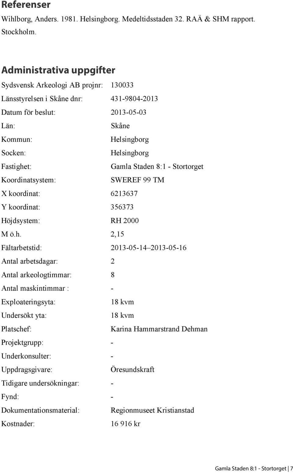 Gamla Staden 8:1 - Stortorget Koordinatsystem: SWEREF 99 TM X koordinat: 6213637 Y koordinat: 356373 Höjdsystem: RH 2000 M ö.h.