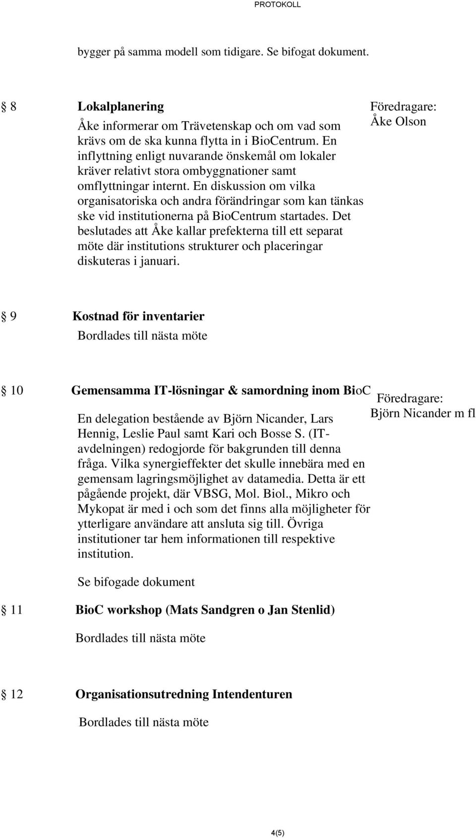 En diskussion om vilka organisatoriska och andra förändringar som kan tänkas ske vid institutionerna på BioCentrum startades.