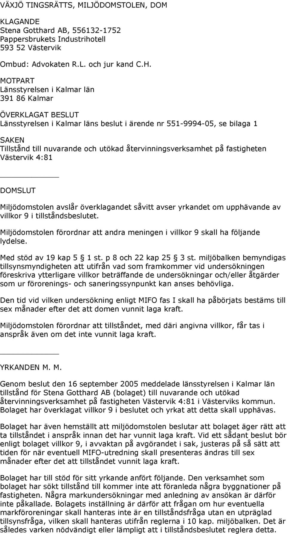 återvinningsverksamhet på fastigheten Västervik 4:81 DOMSLUT Miljödomstolen avslår överklagandet såvitt avser yrkandet om upphävande av villkor 9 i tillståndsbeslutet.