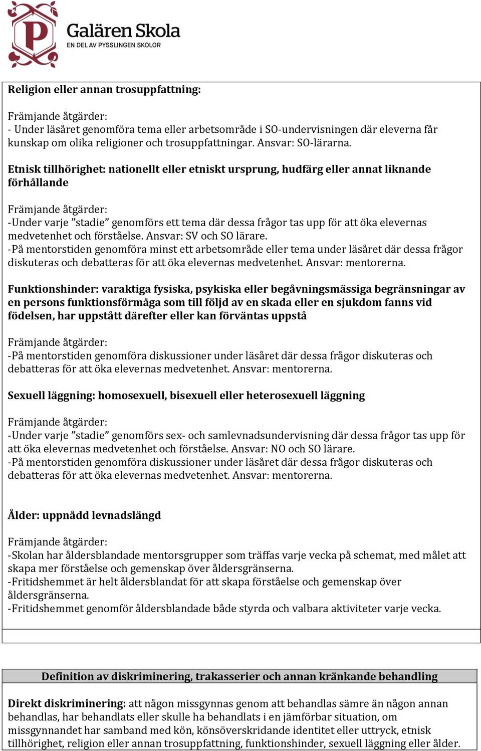 förståelse. Ansvar: SV och SO lärare. -På mentorstiden genomföra minst ett arbetsområde eller tema under läsåret där dessa frågor diskuteras och debatteras för att öka elevernas medvetenhet.