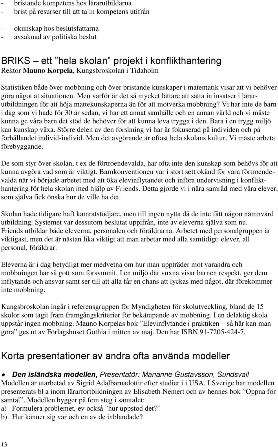 Men varför är det så mycket lättare att sätta in insatser i lärarutbildningen för att höja mattekunskaperna än för att motverka mobbning?