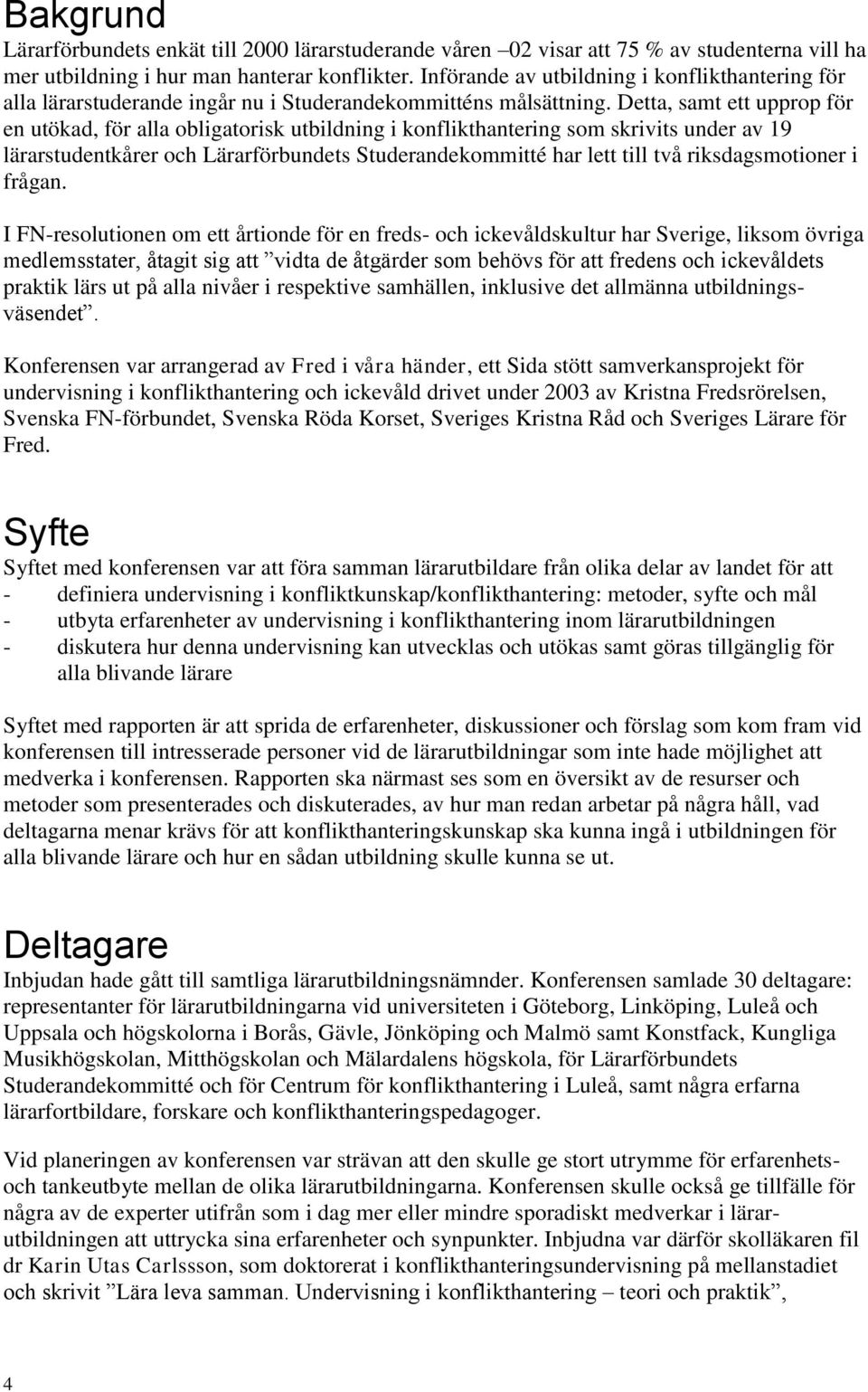 Detta, samt ett upprop för en utökad, för alla obligatorisk utbildning i konflikthantering som skrivits under av 19 lärarstudentkårer och Lärarförbundets Studerandekommitté har lett till två
