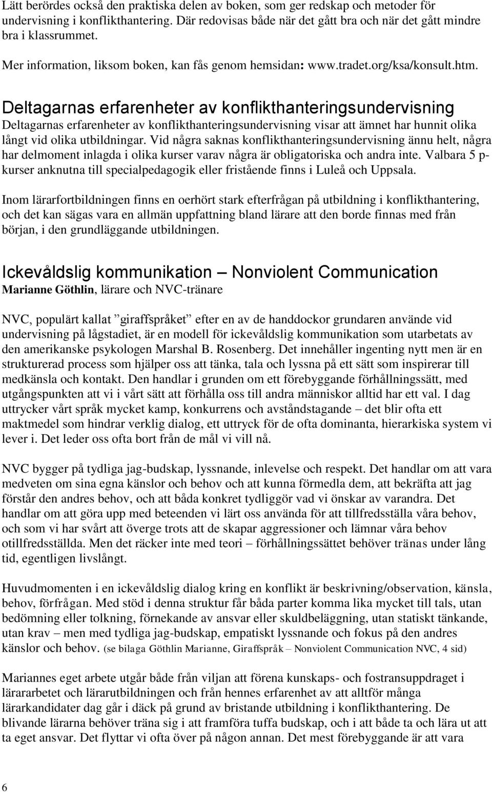 Deltagarnas erfarenheter av konflikthanteringsundervisning Deltagarnas erfarenheter av konflikthanteringsundervisning visar att ämnet har hunnit olika långt vid olika utbildningar.