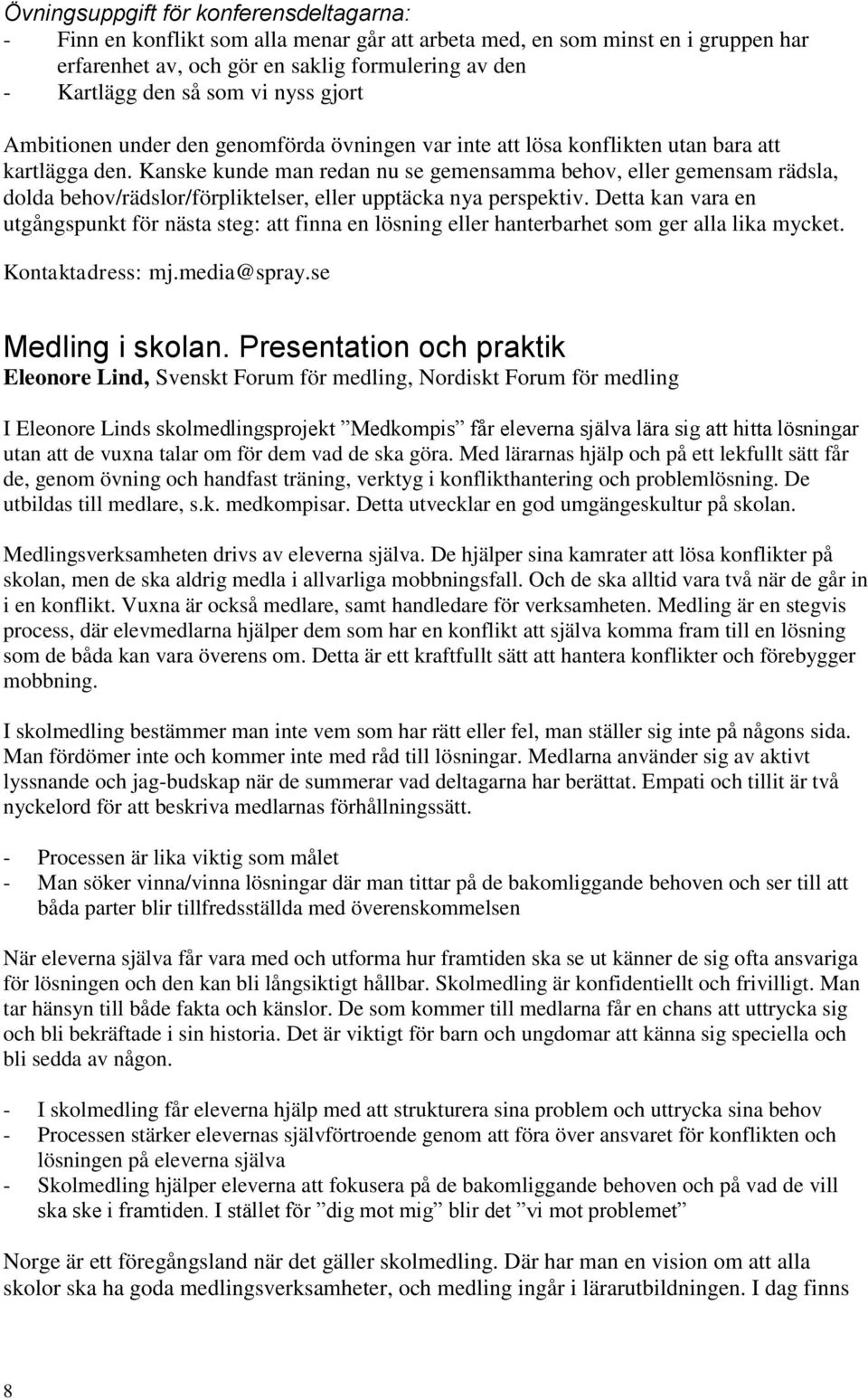 Kanske kunde man redan nu se gemensamma behov, eller gemensam rädsla, dolda behov/rädslor/förpliktelser, eller upptäcka nya perspektiv.