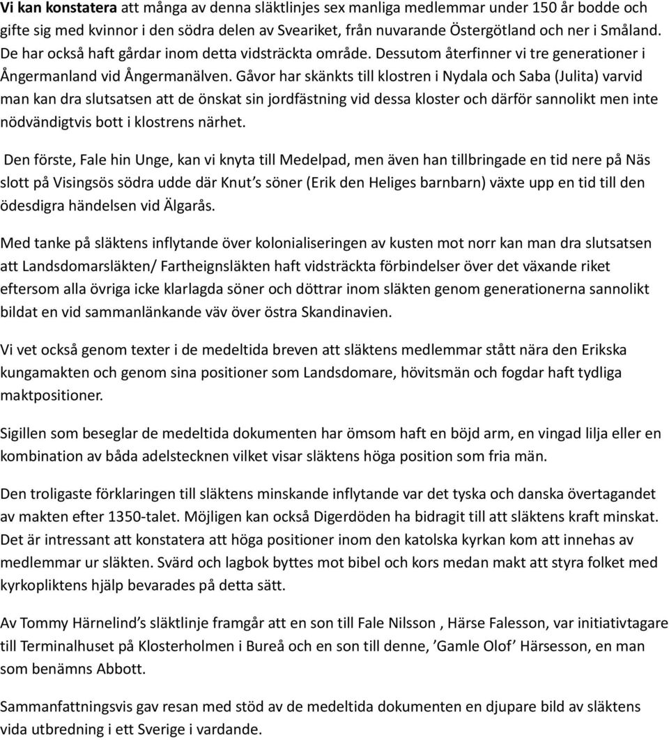 Gåvor har skänkts till klostren i Nydala och Saba (Julita) varvid man kan dra slutsatsen att de önskat sin jordfästning vid dessa kloster och därför sannolikt men inte nödvändigtvis bott i klostrens