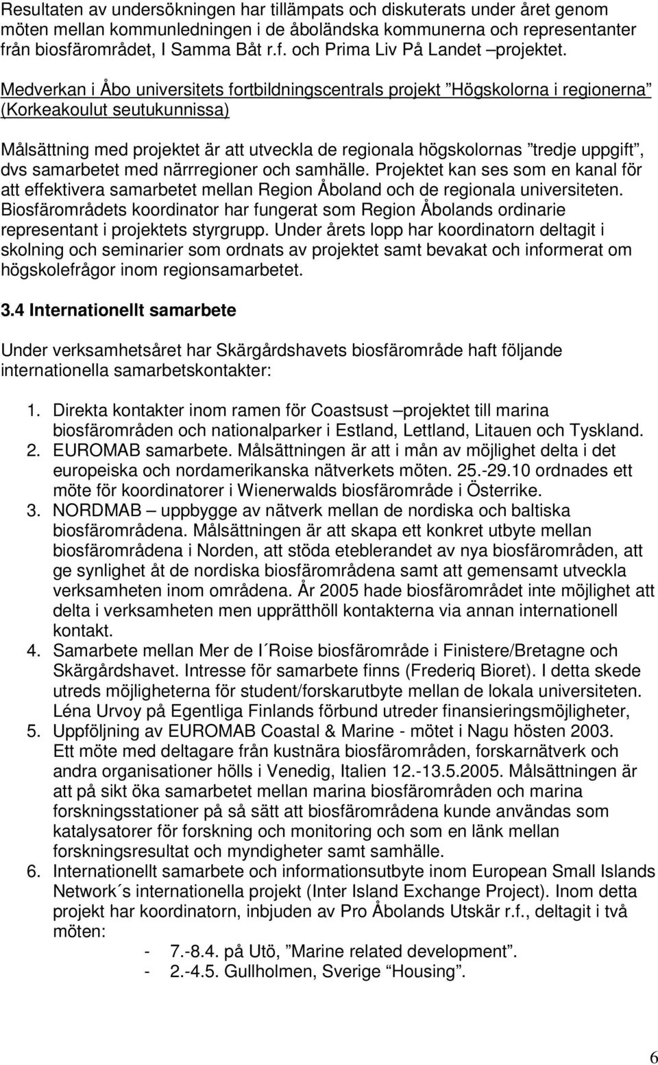 dvs samarbetet med närrregioner och samhälle. Projektet kan ses som en kanal för att effektivera samarbetet mellan Region Åboland och de regionala universiteten.