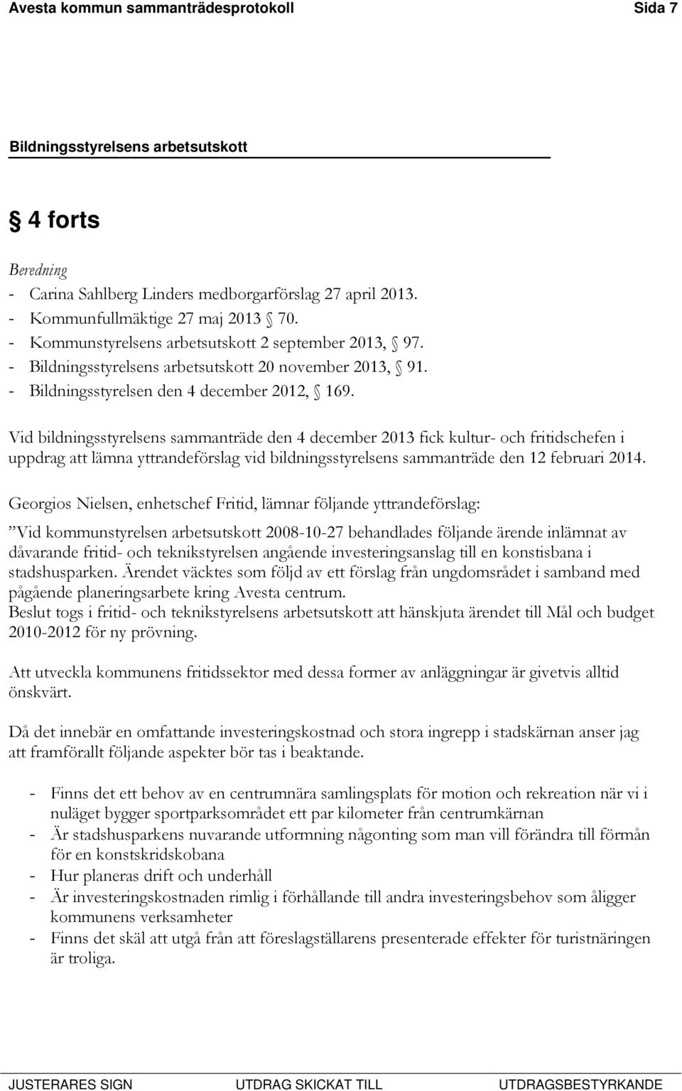 Vid bildningsstyrelsens sammanträde den 4 december 2013 fick kultur- och fritidschefen i uppdrag att lämna yttrandeförslag vid bildningsstyrelsens sammanträde den 12 februari 2014.