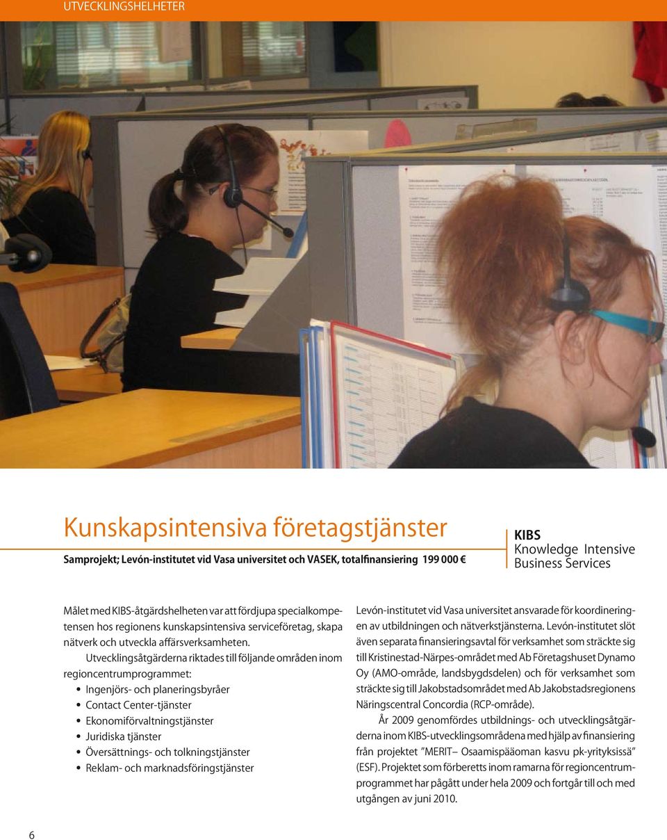 Utvecklingsåtgärderna riktades till följande områden inom regioncentrumprogrammet: Ingenjörs- och planeringsbyråer Contact Center-tjänster Ekonomiförvaltningstjänster Juridiska tjänster